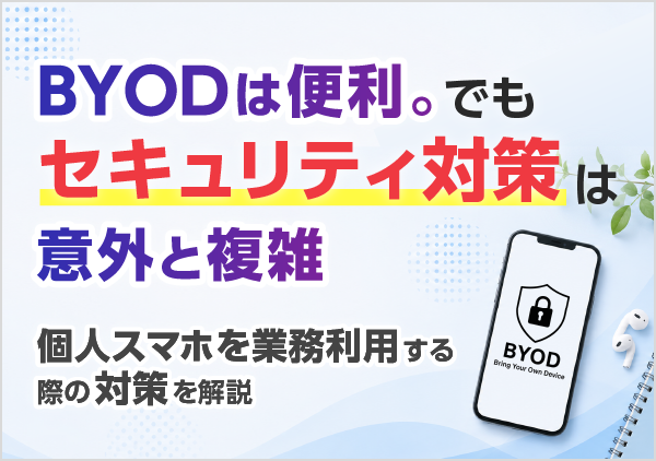 個人のスマートフォンを業務利用する際のセキュリティリスクを解説。企業が留意しておきたい対策や端末管理のポイントをご紹介します。