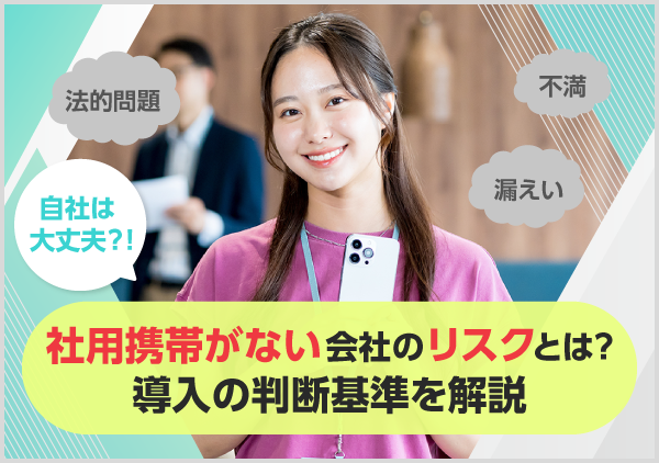 「個人の携帯を仕事で使わせ続けて問題ないのだろうか」 「従業員から不満が出ているが、どう対応すべきかわからない」 と悩んでいませんか。社用携帯を導入していない企業が抱えやすいリスクと、導入を検討する際の判断基準を詳しく解説します。