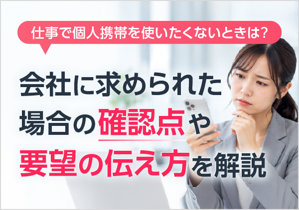 個人携帯を仕事で使うよう求められたときに会社と確認すべきこと、要望の伝え方を解説