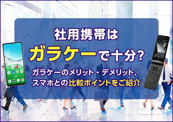 「社用携帯はガラケーとスマホ、どっちが正解？」そんな疑問を解決するため、ガラケーのメリット・デメリットやスマホとの比較ポイントをまとめました。