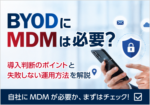 BYOD導入を検討している企業向けに、MDMが必要な理由や導入判断のポイントを解説