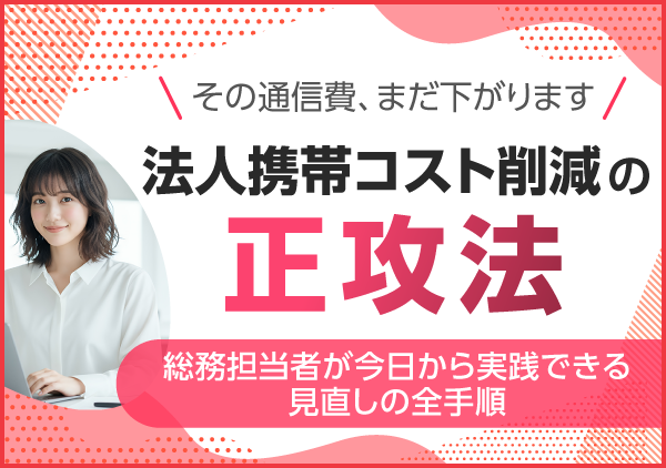 法人携帯のコスト削減にお悩みの経営者・総務担当者様必見。すぐに実践できる見直しの手順を解説します。固定費を賢く最適化するポイントが分かります。