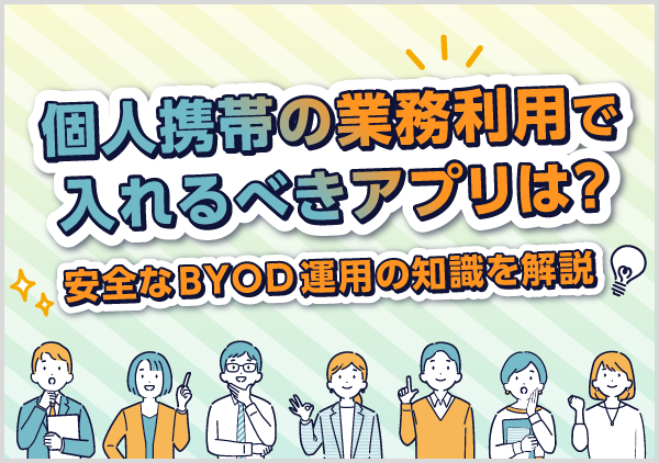 個人携帯の業務利用（BYOD）は対策を怠ると情報漏えいや労務トラブルのリスクを伴います。安全な運用に必要な対策を解説します。