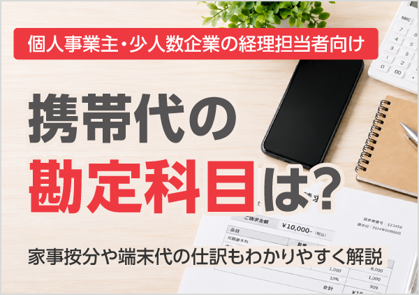 携帯代の勘定科目や端末代の計上方法、個人事業主の家事按分、経費計上時の注意点を解説