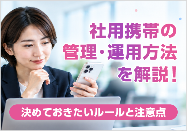 社用携帯の運用ルールで決めておきたい代表的な7つの項目を紹介