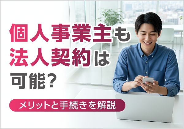 個人事業主が法人携帯を申し込む際に用意するもの、法人契約のメリット、導入手順を紹介
