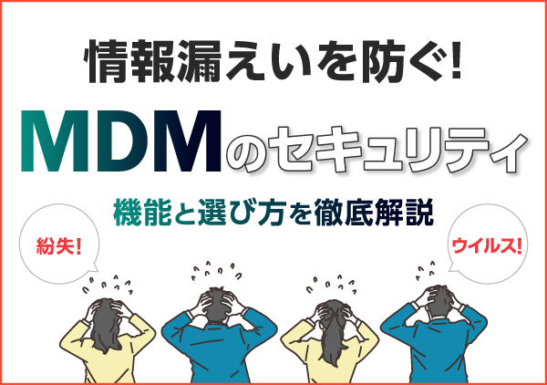 MDM（モバイルデバイス管理）が必要とされる背景や具体的な機能、製品選定のポイントをわかりやすく解説します。
