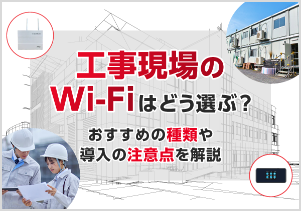 工事現場で利用できるインターネット環境をご紹介。現場ならではの課題と、それを解決するための手段について整理しましょう。