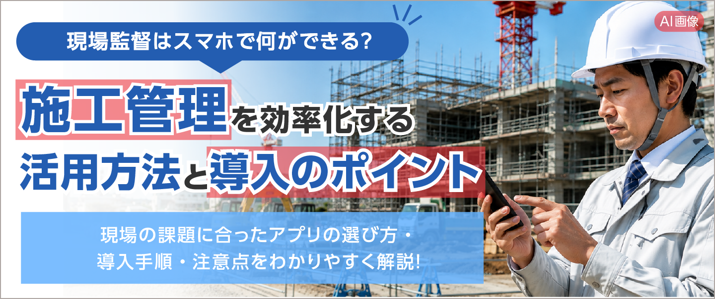 現場監督のスマホ活用術！業務を劇的に効率化するアプリの選びかた