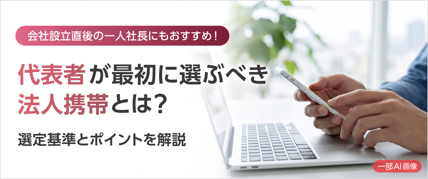 代表者が最初に選ぶべき法人携帯とは？押さえておきたい選定基準とポイント