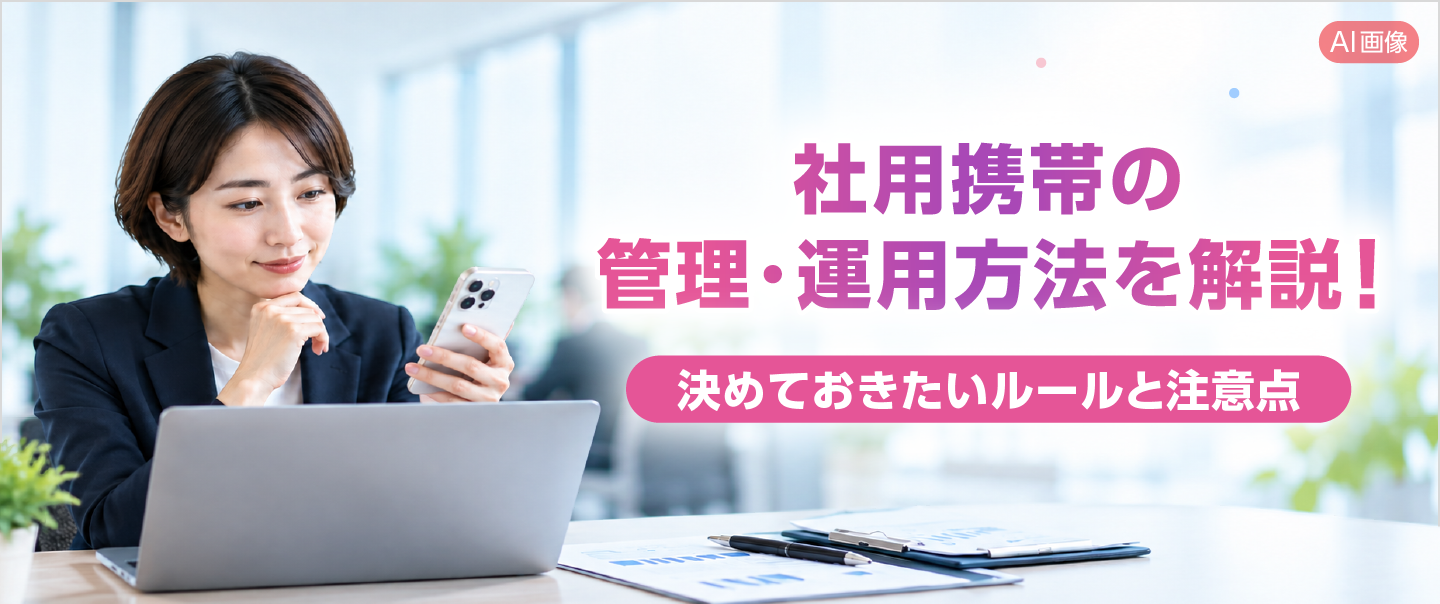 社用携帯の管理・運用方法を解説！決めておきたいルールと注意点
