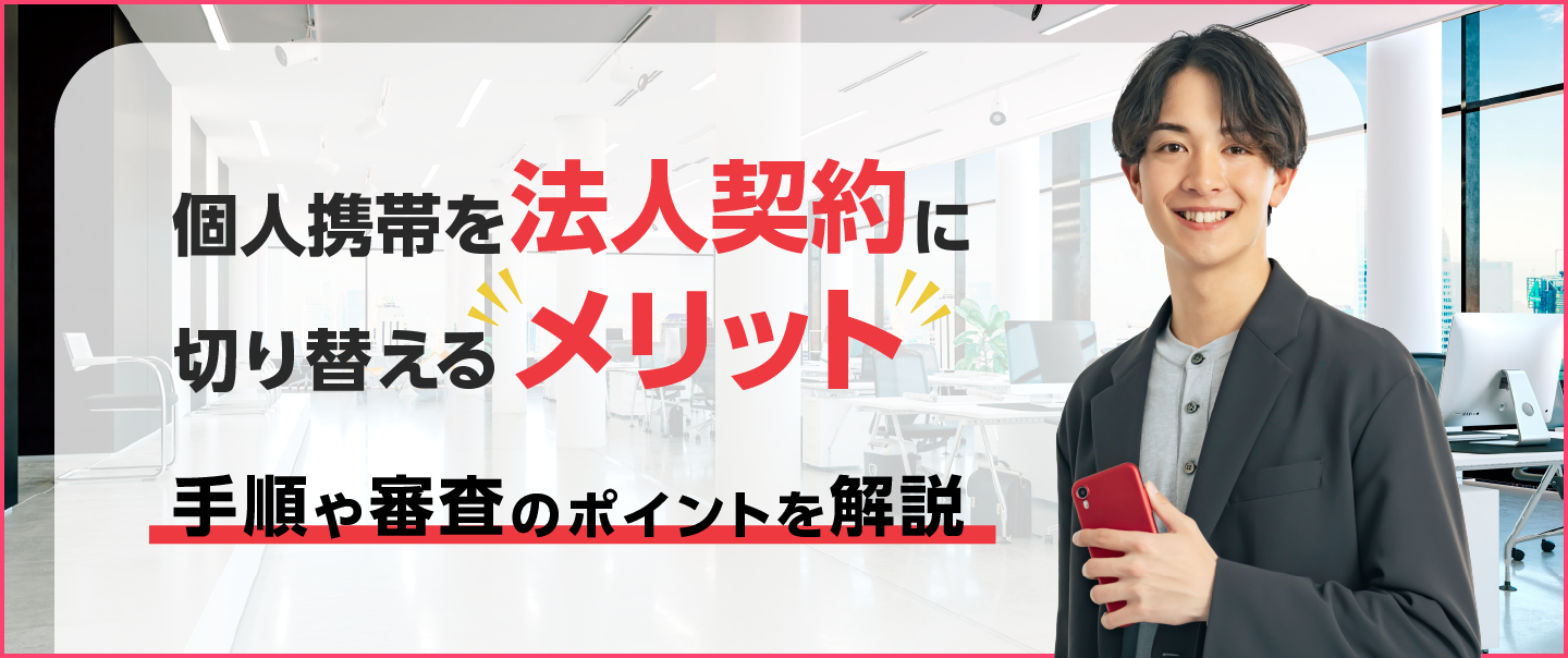 個人携帯を法人契約にするメリットは？手順や審査のポイントを解説