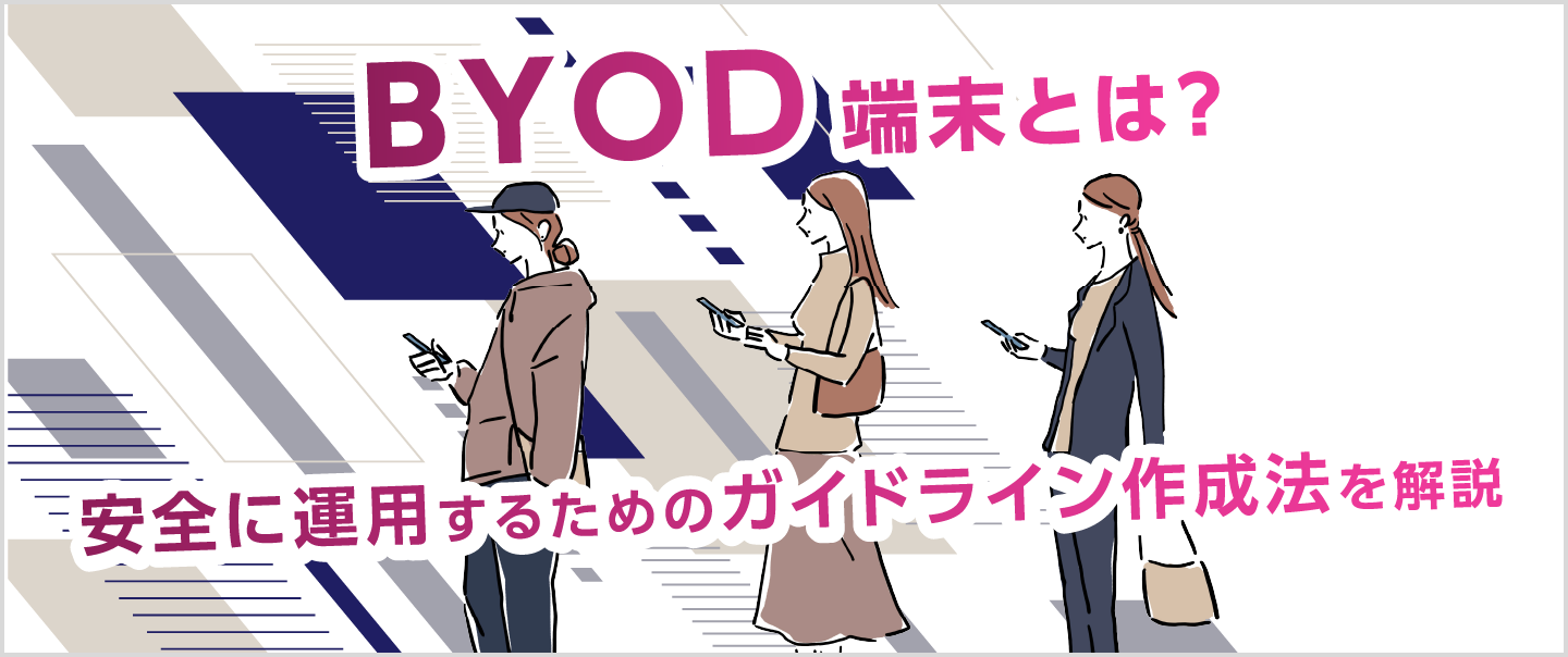 BYOD端末とは？導入のメリット・デメリットとガイドライン作成法を解説