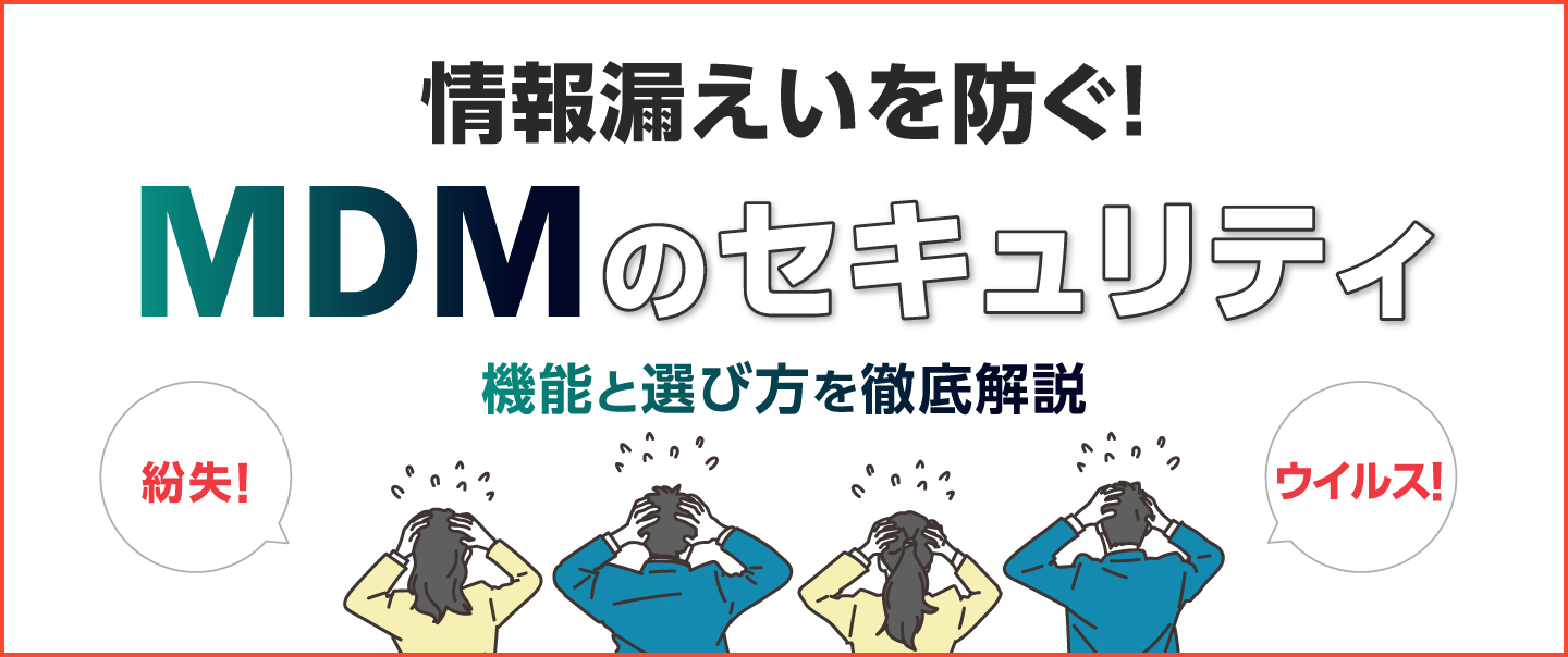 MDMのセキュリティとは？情報漏えいを防ぐ機能と選び方を徹底解説！