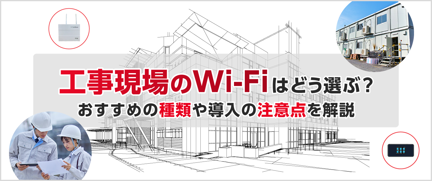 工事現場のWi-Fiはどう選ぶ？おすすめの種類や導入の注意点を解説