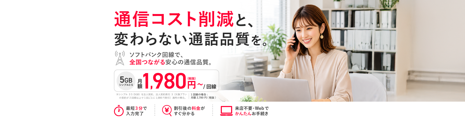 通信コスト削減と、変わらない通話品質を。ソフトバンク回線で、全国つながる安心の通信品質。　PC用画像
