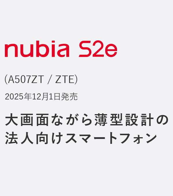 nubia S2e (A507ZT / ZTE) 2025年12月1日発売 大画面ながら薄型設計の法人向けスマートフォン