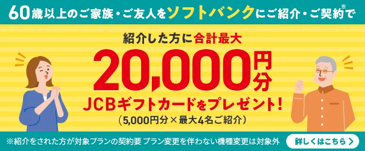 60歳以上のご家族・ご友人をソフトバンクにご紹介・ご契約で 紹介した方に合計最大20,000円分JCBギフトカードをプレゼント！