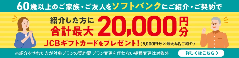 60歳以上のご家族・ご友人をソフトバンクにご紹介・ご契約で 紹介した方に合計最大20,000円分JCBギフトカードをプレゼント！