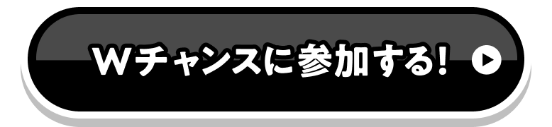 Wチャンスに参加する！