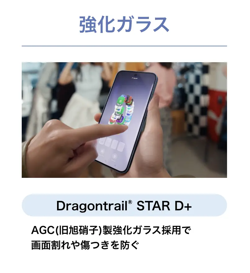 <強化ガラス>Dragontrail® STAR D+ AGC（旧旭硝子）製強化ガラス採用で画面割れや傷つきを防ぐ