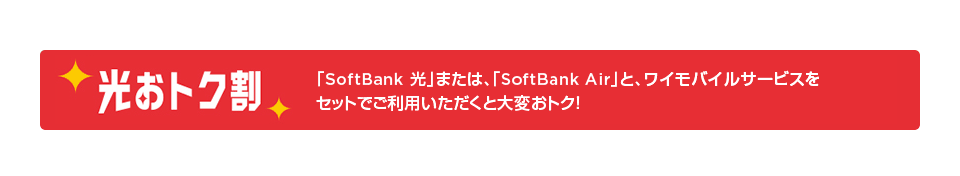 光おトク割「SoftBank 光」または、「SoftBank Air」と、ワイモバイルサービスをセットでご利用いただくと大変おトク！