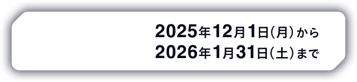 キャンペーン期間 2025年12月1日（月）から2026年1月31日（土）まで