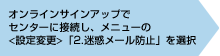 オンラインサインアップでセンターに接続し、メニューの<設定変更>「2.迷惑メール防止」を選択