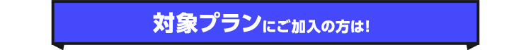 対象プランにご加入の方は！