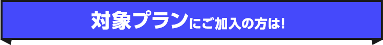 対象プランにご加入の方は！