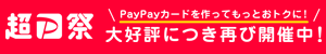 超P祭 PayPayカードを作ってもっとおトクに！ 大好評につき再び開催中！