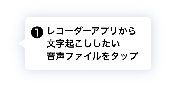 ❶ レコーダーアプリから文字起こししたい音声ファイルをタップ