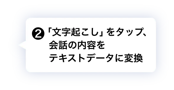 ❷ 「文字起こし」をタップ、会話の内容をテキストデータに変換