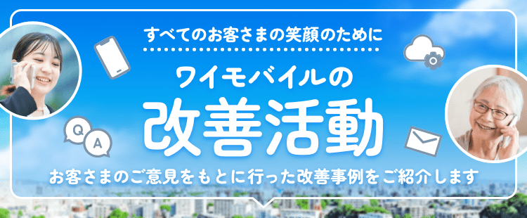 バナー：すべてのお客さまの笑顔のために。ワイモバイルの改善活動 お客さまのご意見をもとに行った改善事例をご紹介します。