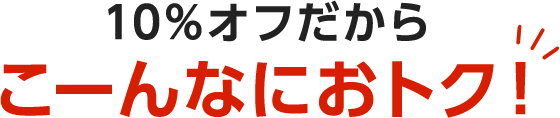 10%オフだからこーんなにおトク！