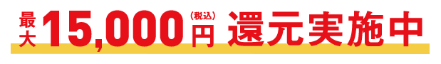 最大15,000円(税込)還元実施中!