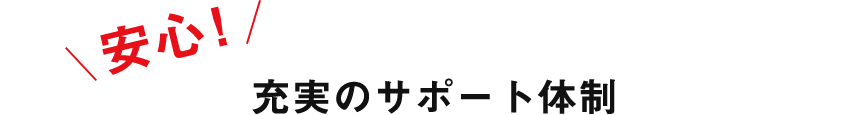 安心! 充実のサポート体制