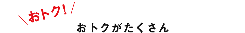 おトク! おトクがたくさん