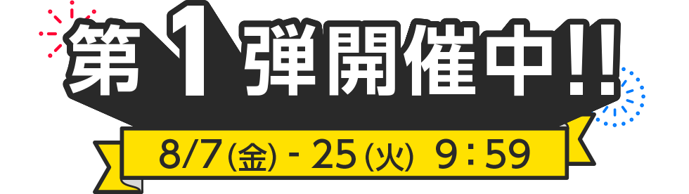 第一弾開催中!8/7(金)-25(火)9:59