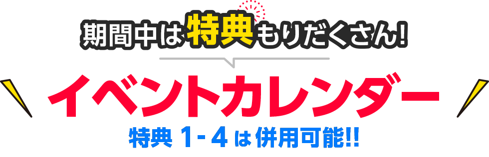 期間中は特典もりだくさん!イベントカレンダー