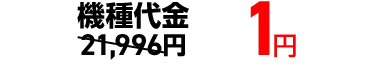 機種代金 21,996円→1円