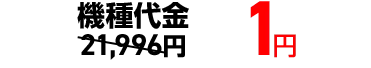 機種代金 21,996円→1円