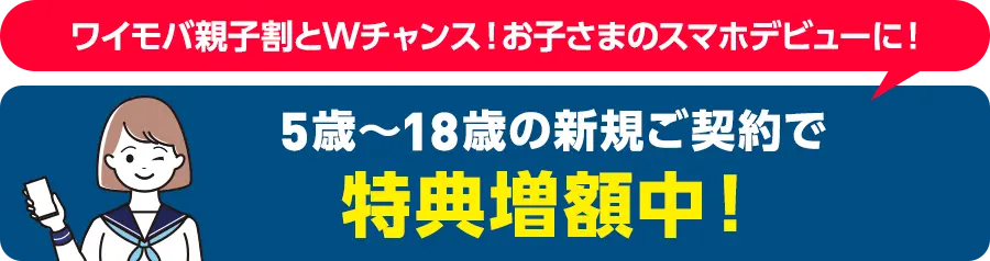 5歳〜18歳の新規ご契約で特典増額中！