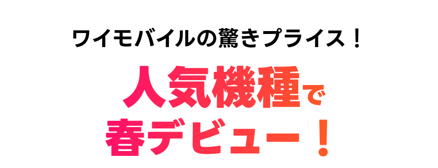 人気機種で春デビュー！