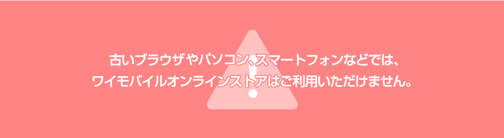 オンラインストアのご利用環境について｜ご利用ガイド｜オンラインストア｜Y!mobile - 格安SIM・スマホはワイモバイルで