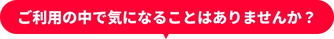 こんなご不満ありませんか？