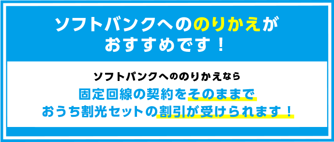 ソフトバンクへののりかえがおすすめです！ソフトバンクへののりかえなら固定回線の契約をそのままでおうち割引セットの割引が受けられます！