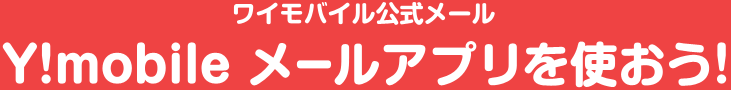 Y!mobile メールアプリを使おう！