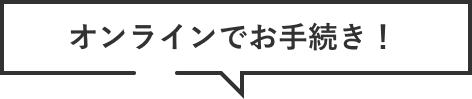 オンラインでお手続き！
