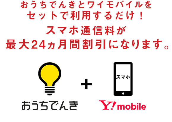 おうちでんきとワイモバイルをセットで利用するだけ!スマホ通信料が毎月ずーっと割引になります。
